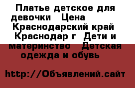 Платье детское для девочки › Цена ­ 2 000 - Краснодарский край, Краснодар г. Дети и материнство » Детская одежда и обувь   